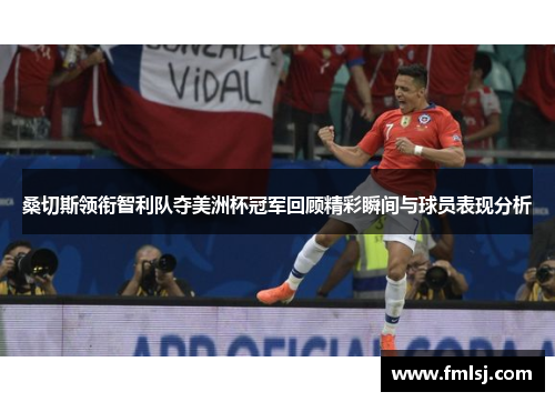 桑切斯领衔智利队夺美洲杯冠军回顾精彩瞬间与球员表现分析