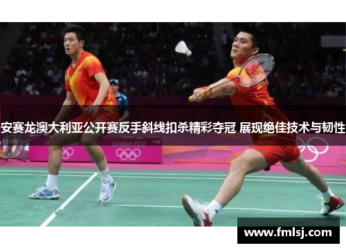 安赛龙澳大利亚公开赛反手斜线扣杀精彩夺冠 展现绝佳技术与韧性