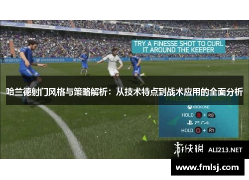 哈兰德射门风格与策略解析：从技术特点到战术应用的全面分析