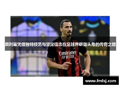 奥利塞凭借独特技艺与坚定信念在足球界崭露头角的传奇之路