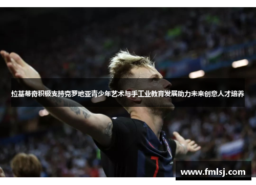 拉基蒂奇积极支持克罗地亚青少年艺术与手工业教育发展助力未来创意人才培养