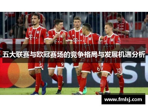 五大联赛与欧冠赛场的竞争格局与发展机遇分析
