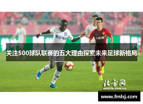 关注500球队联赛的五大理由探索未来足球新格局