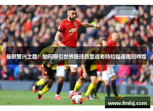 曼联复兴之路：如何吸引世界级球员重返老特拉福德再创辉煌