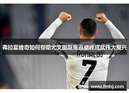 弗拉霍维奇如何帮助尤文图斯重返巅峰成就伟大复兴