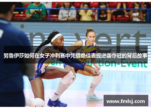 努鲁伊莎如何在女子冲刺赛中凭借绝佳表现逆袭夺冠的背后故事