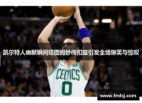 凯尔特人幽默瞬间塔图姆妙传扣篮引发全场爆笑与惊叹