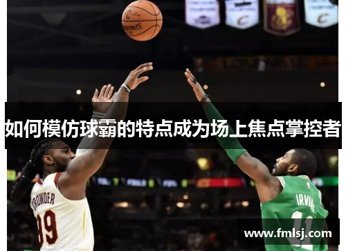 如何模仿球霸的特点成为场上焦点掌控者