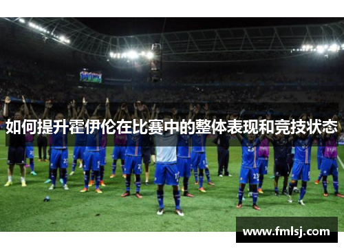 如何提升霍伊伦在比赛中的整体表现和竞技状态