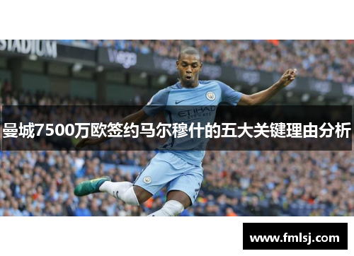 曼城7500万欧签约马尔穆什的五大关键理由分析