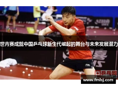 世青赛成就中国乒乓球新生代崛起的舞台与未来发展潜力