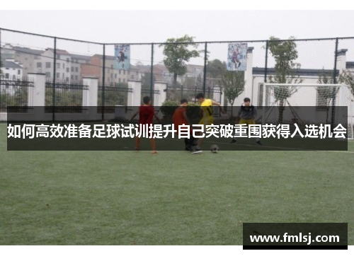 如何高效准备足球试训提升自己突破重围获得入选机会