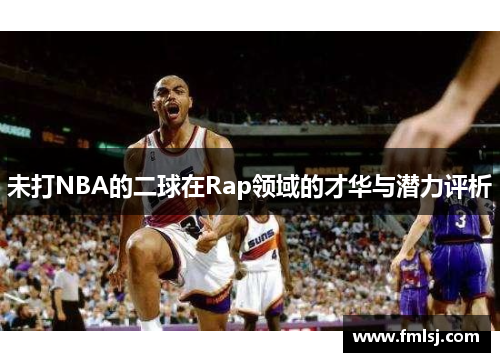 未打NBA的二球在Rap领域的才华与潜力评析