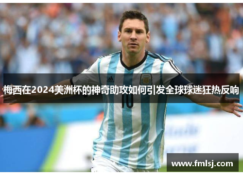 梅西在2024美洲杯的神奇助攻如何引发全球球迷狂热反响