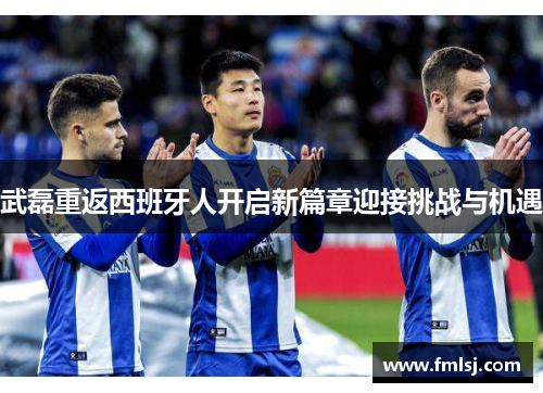 武磊重返西班牙人开启新篇章迎接挑战与机遇