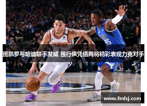 班凯罗与哈迪联手发威 独行侠凭借两将精彩表现力克对手