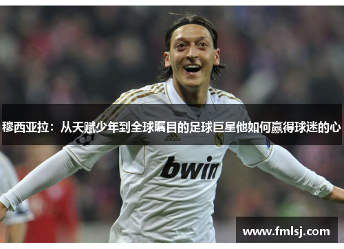 穆西亚拉：从天赋少年到全球瞩目的足球巨星他如何赢得球迷的心