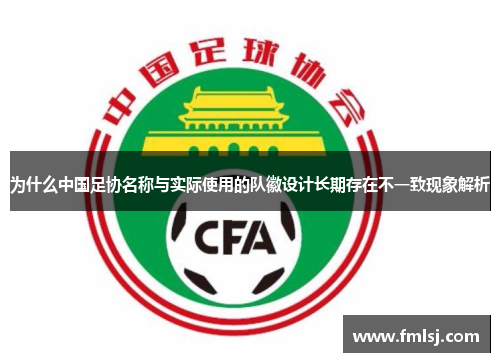 为什么中国足协名称与实际使用的队徽设计长期存在不一致现象解析