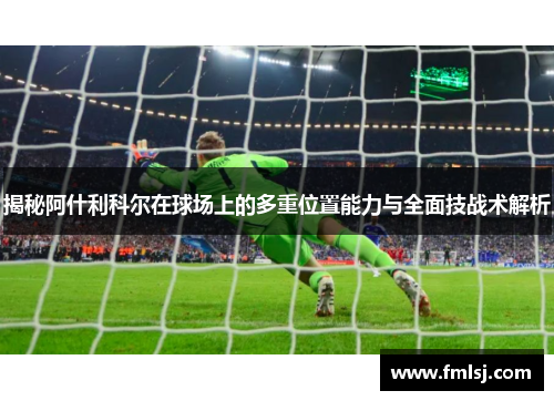 揭秘阿什利科尔在球场上的多重位置能力与全面技战术解析