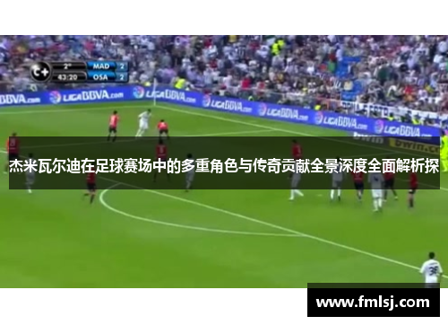 杰米瓦尔迪在足球赛场中的多重角色与传奇贡献全景深度全面解析探 杰米瓦尔迪在足球赛场中的多重角色与传奇贡献全景深度全面解析探