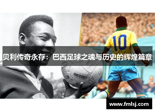 贝利传奇永存：巴西足球之魂与历史的辉煌篇章