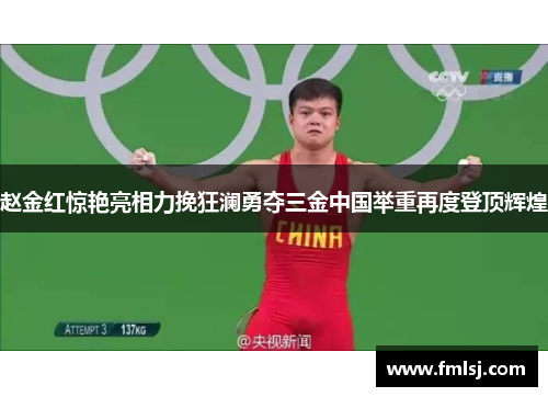 赵金红惊艳亮相力挽狂澜勇夺三金中国举重再度登顶辉煌